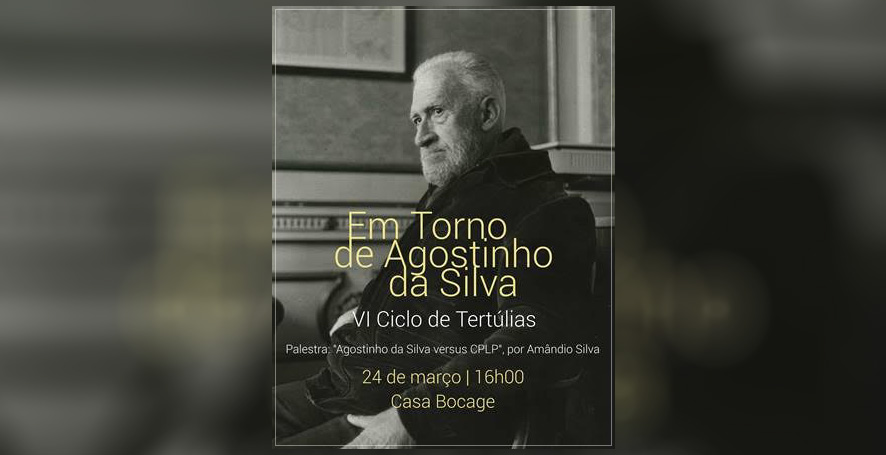 VI CICLO DE TERTÚLIAS – Em Torno de Agostinho da Silva na Casa Bocage | 24 de Março | 16h