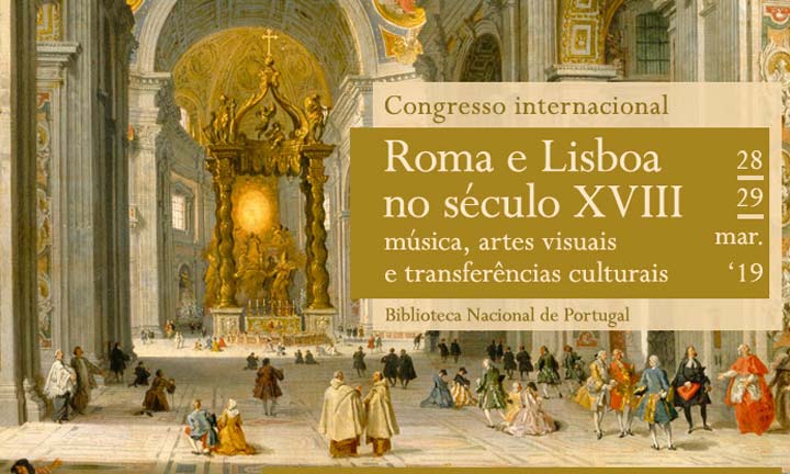 Congresso internacional | Roma e Lisboa no século XVIII – música, artes visuais e transferências culturais | 28 / 29 mar. | BNP