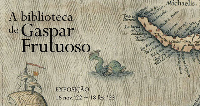 Exposição | A biblioteca de Gaspar Frutuoso | 16 nov. ’22 – 18 fev. ’23 | Sala de Exposições, Piso 3