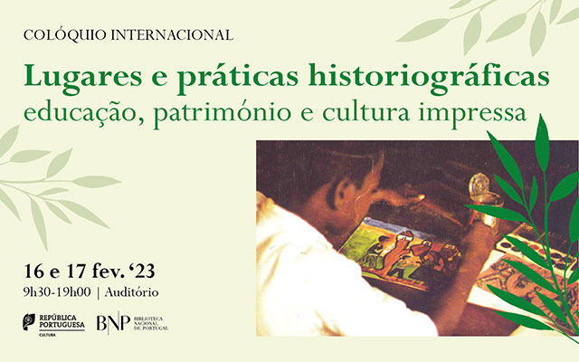 Colóquio Internacional | Lugares e práticas historiográficas: educação, patrimónioe cultura impressa | 16-17 fev. ’23 | 9h30-19h00