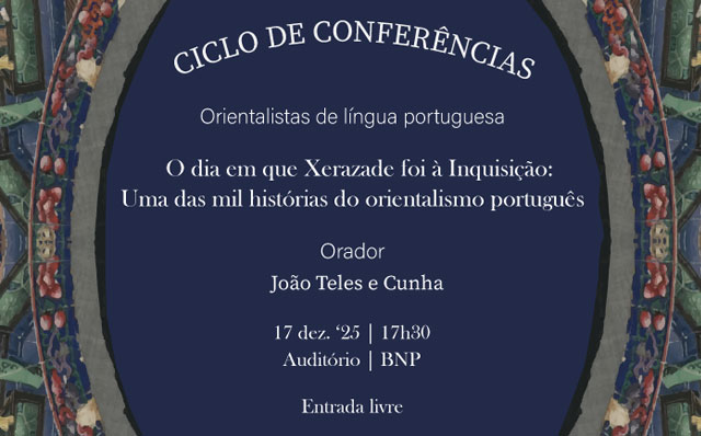 CICLO DE CONFERÊNCIAS | Orientalistas de língua portuguesa | O dia em que Xerazade foi à Inquisição: (…) | 17 dez. ’25 | 17h30